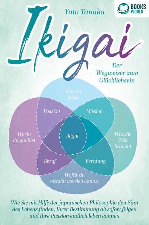 IKIGAI - Der Wegweiser zum Glücklichsein: Wie Sie mit Hilfe der japanischen Philosophie den Sinn des Lebens finden, Ihrer Bestimmung ab sofort folgen und ... endlich leben können (German Edition)