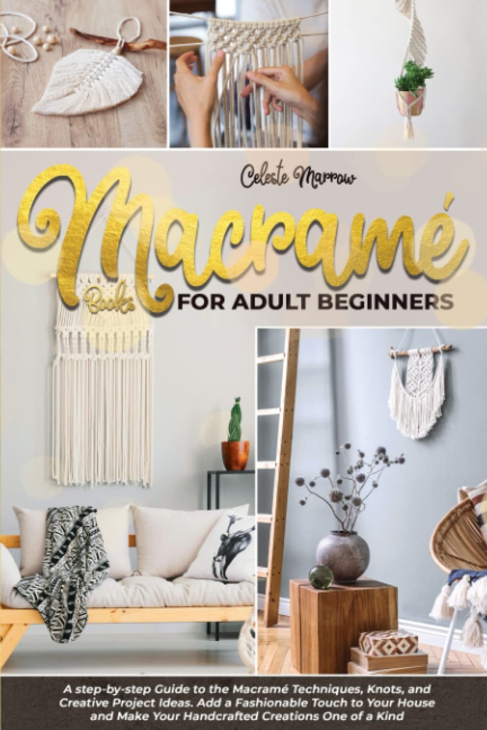 Macramé Books for Adult Beginners: A Step-By-Step Guide to the Macramé Techniques, Knots and Creative Project Ideas. Add a Fashionable Touch to Your House Make Your Handcrafted Creations One of a Kind