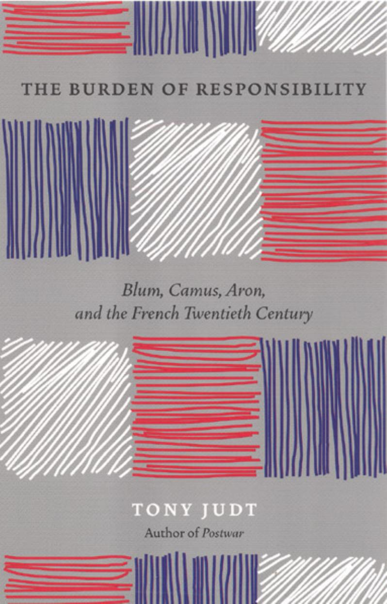 The Burden of Responsibility: Blum, Camus, Aron, and the French Twentieth Century