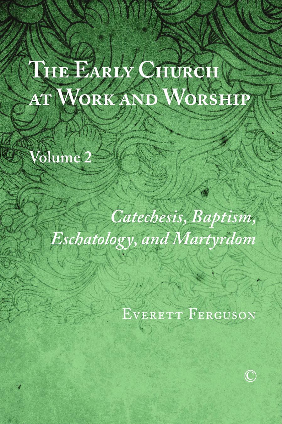 The Early Church at Work and Worship, Vol II: Volume 2: Catechesis, Baptism, Eschatology, and Martyrdom