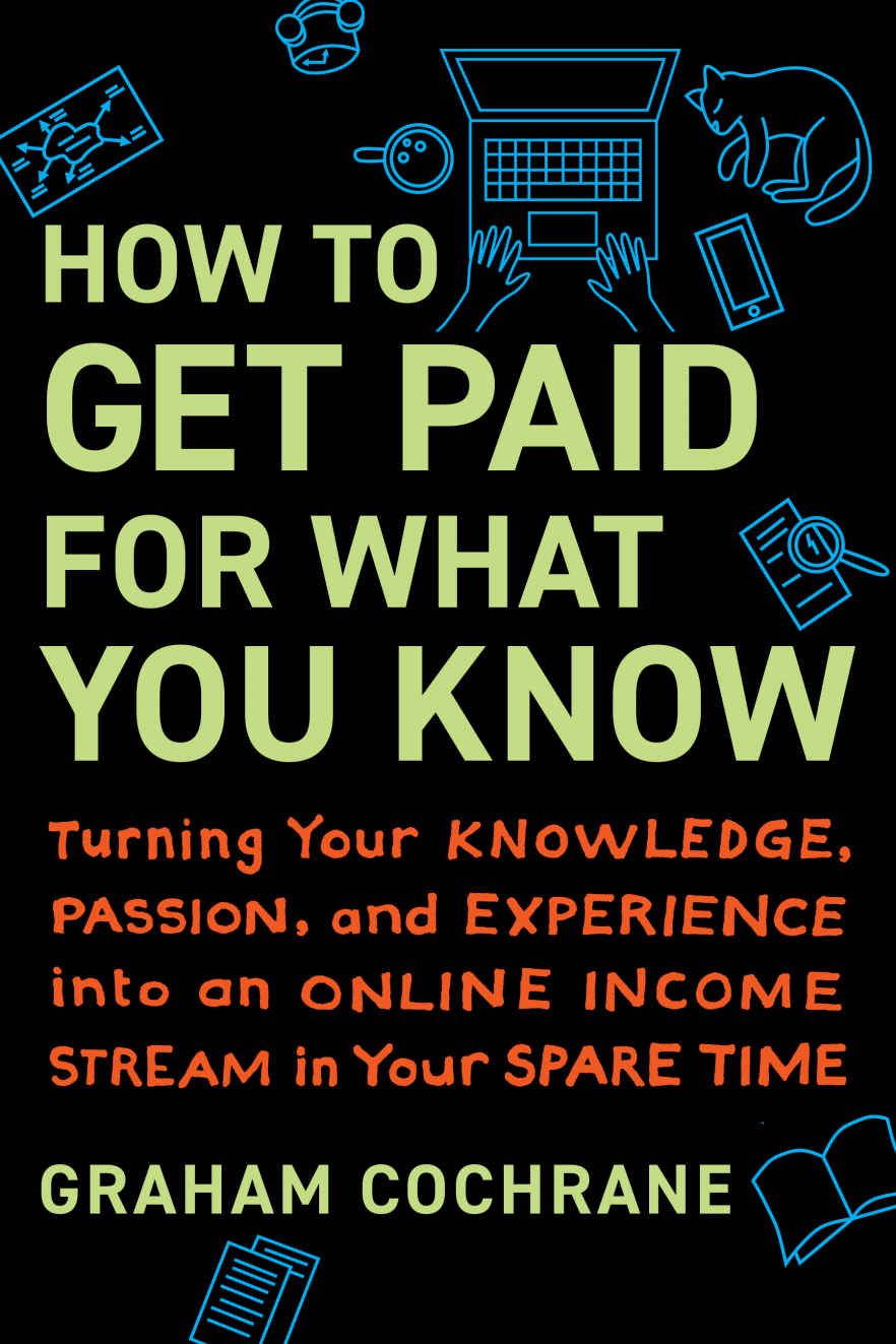 How to Get Paid for What You Know: Turning Your Knowledge, Passion, and Experience Into an Online Income Stream in Your Spare Time