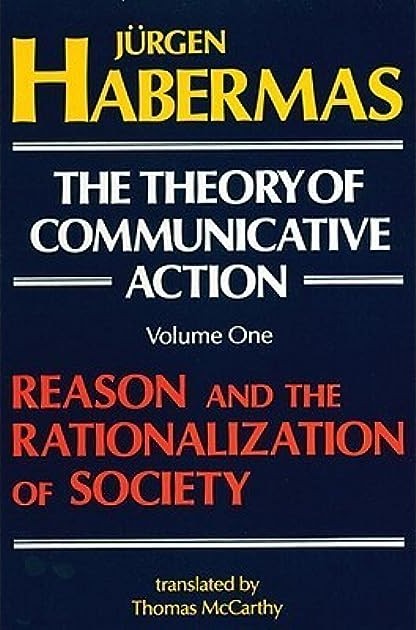 Theory of Communicative Action, Volume 1: Reason and the Rationalization of Society