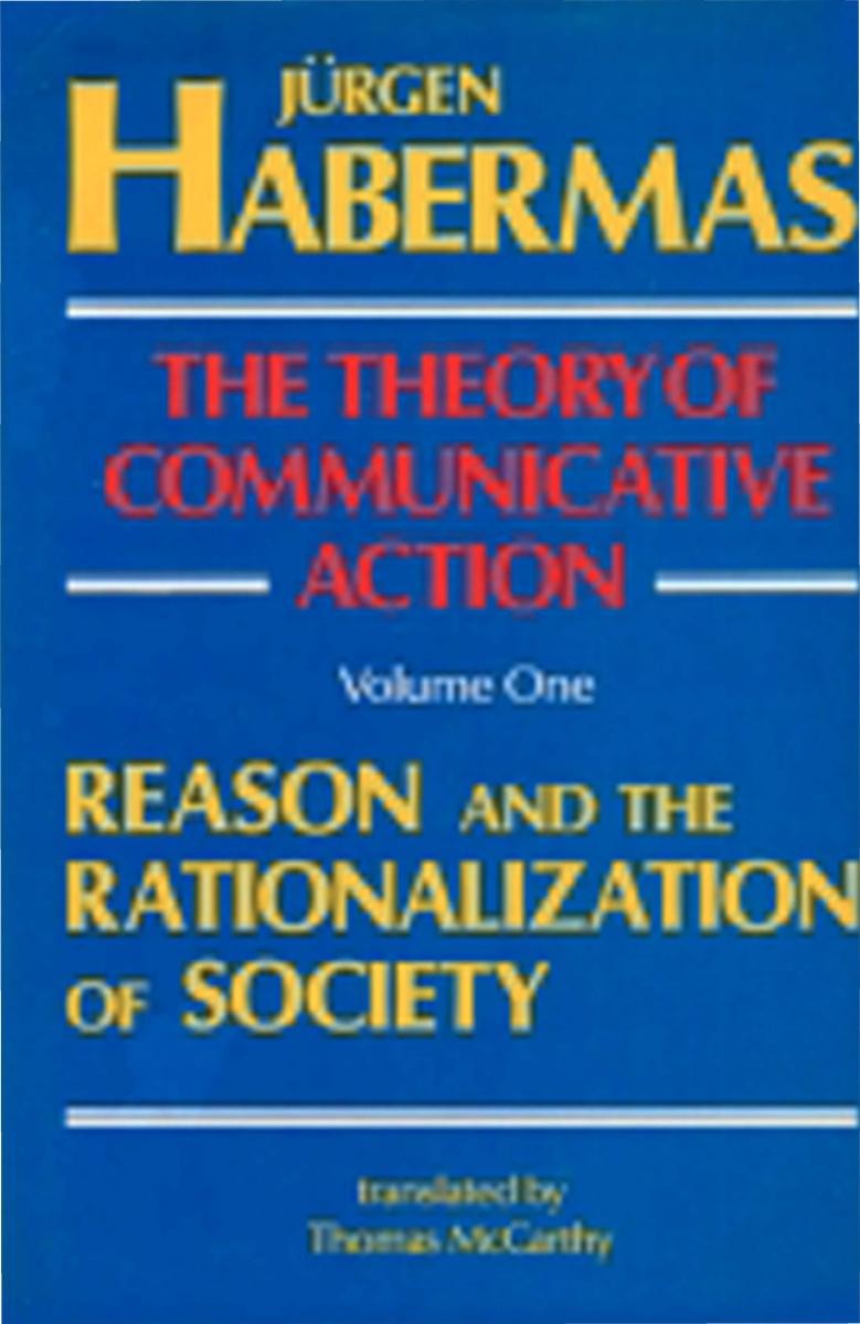 Theory of Communicative Action, Volume 1: Reason and the Rationalization of Society