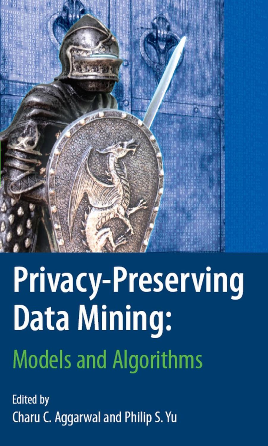 Privacy-Preserving Data Mining: Models and Algorithms