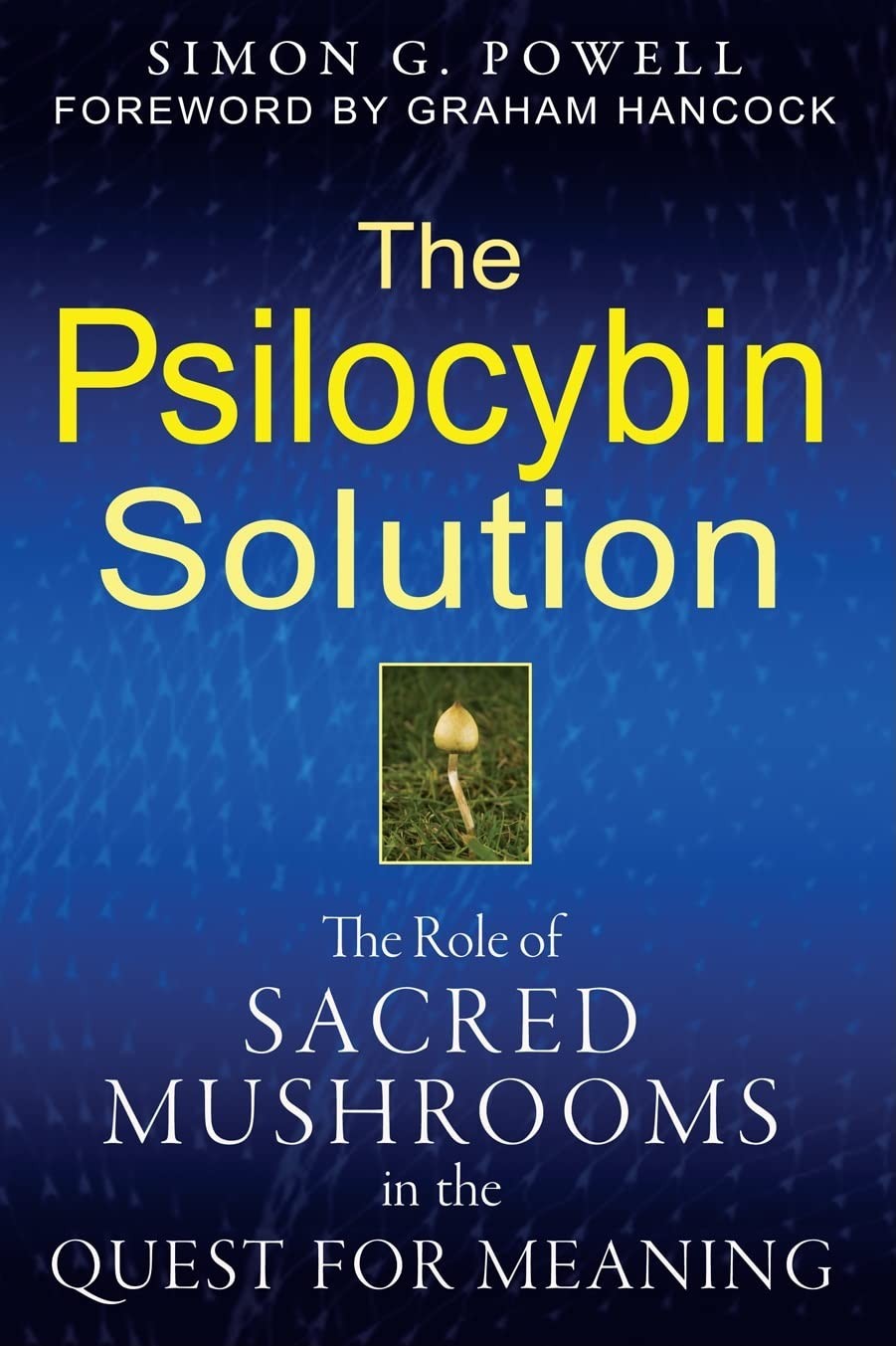 The Psilocybin Solution: The Role of Sacred Mushrooms in the Quest for Meaning