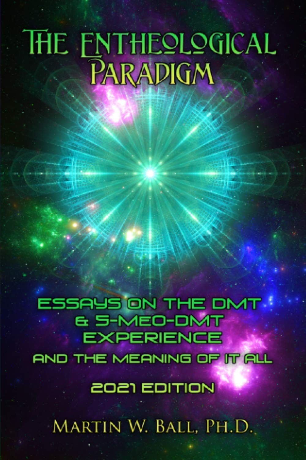 The Entheological Paradigm: Essays on the DMT and 5-MeO-DMT Experience and the Meaning of It All - 2021 Edition