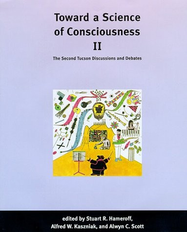 Toward a Science of Consciousness II: The SecondTucson Discussions and Debates