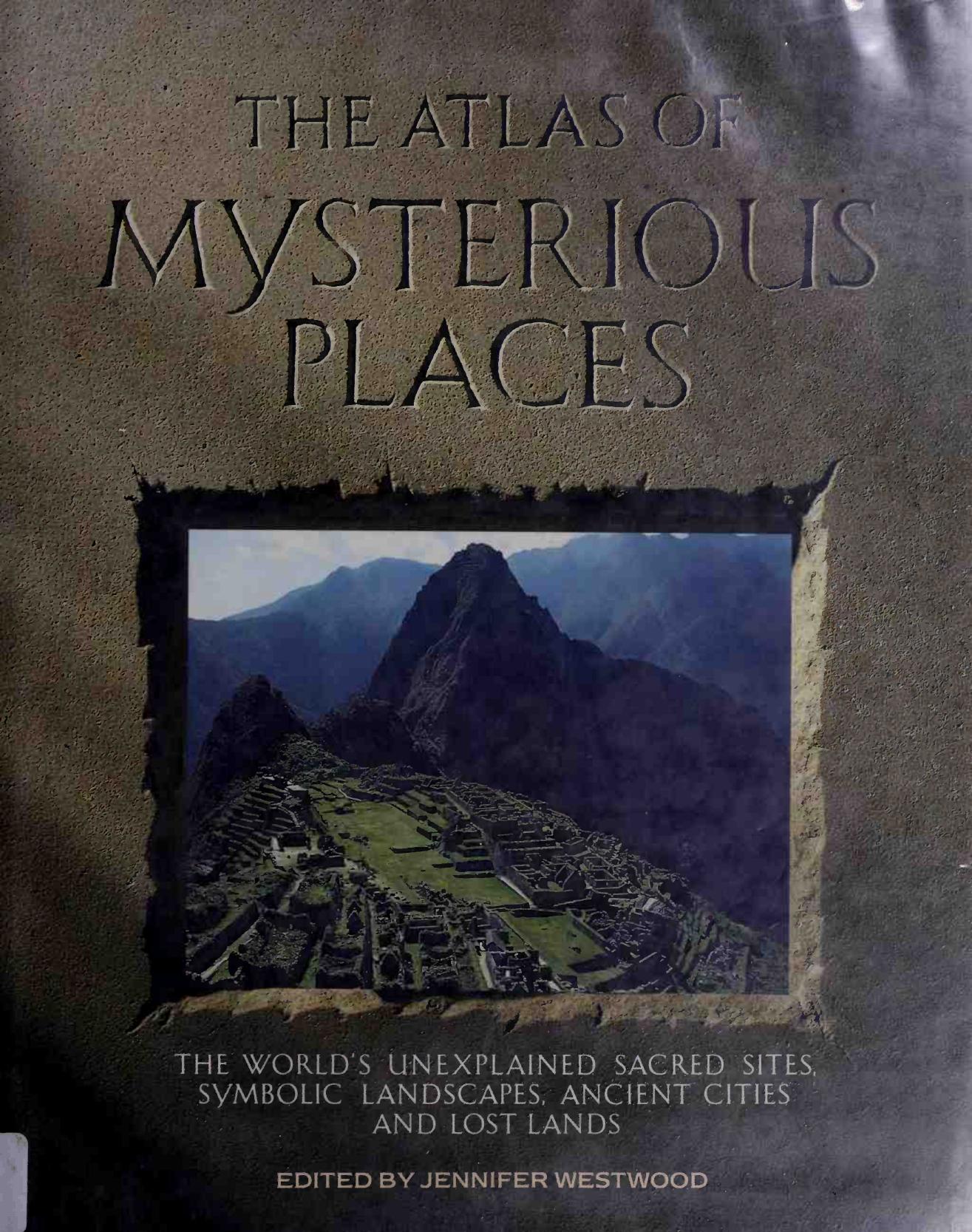 The Atlas of Mysterious Places: The World's Unexplained Sacred Sites, Symbolic Landscapes, Ancient Cities, and Lost Lands