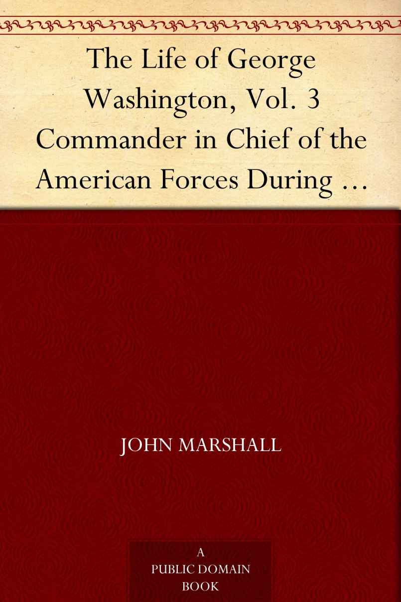 The Life of George Washington, Vol. 3 Commander in Chief of the American Forces During the War which Established the Independence of his Country and First President of the United States