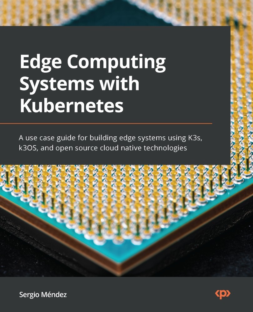 Edge Computing Systems With Kubernetes: A Use Case Guide for Building Edge Systems Using K3s, K3OS, and Open Source Cloud Native Technologies