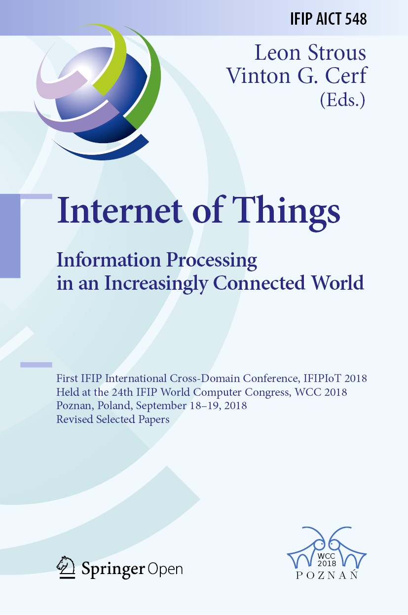 Internet of Things. Information Processing in an Increasingly Connected World: First IFIP International Cross-Domain Conference, IFIPIoT 2018, Held at the 24th IFIP World Computer Congress, WCC 2018, Poznan, Poland, September 18-19, 2018, Revised Selected Papers