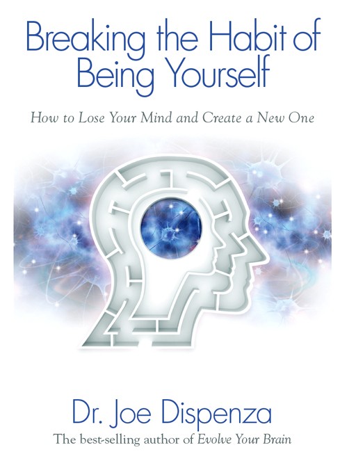 Breaking the Habit of Being Yourself: How to Lose Your Mind and Create a New One