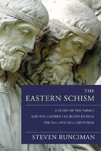 The Eastern Schism: A Study of the Papacy and the Eastern Churches During the XIth and XIIth Centuries