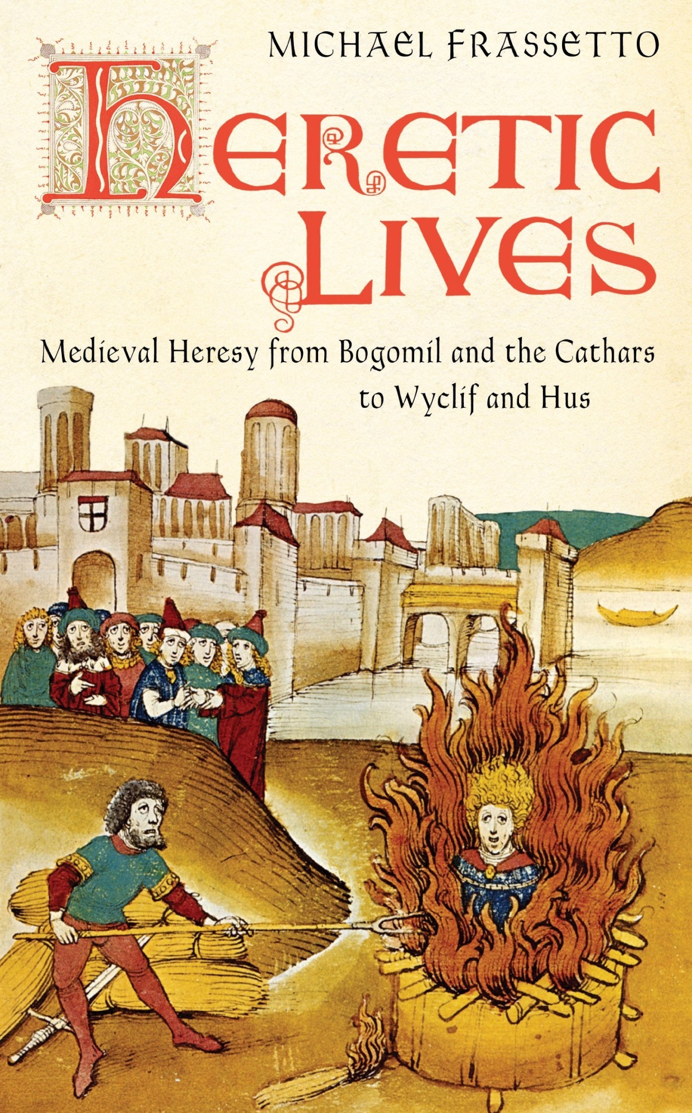 Heretic Lives Medieval Heresy From Bogomil and the Cathars to Wyclif and Hus