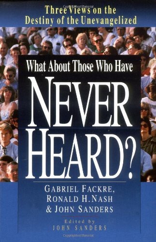 What About Those Who Have Never Heard?: Three Views on the Destiny of the Unevangelized (Spectrum Multiview Book Series Spectrum Multiview Book Serie)