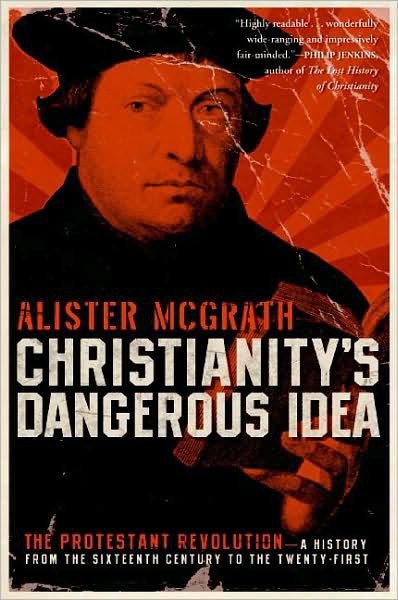 Christianity's Dangerous Idea: The Protestant Revolution--A History From the Sixteenth Century to the Twenty-First