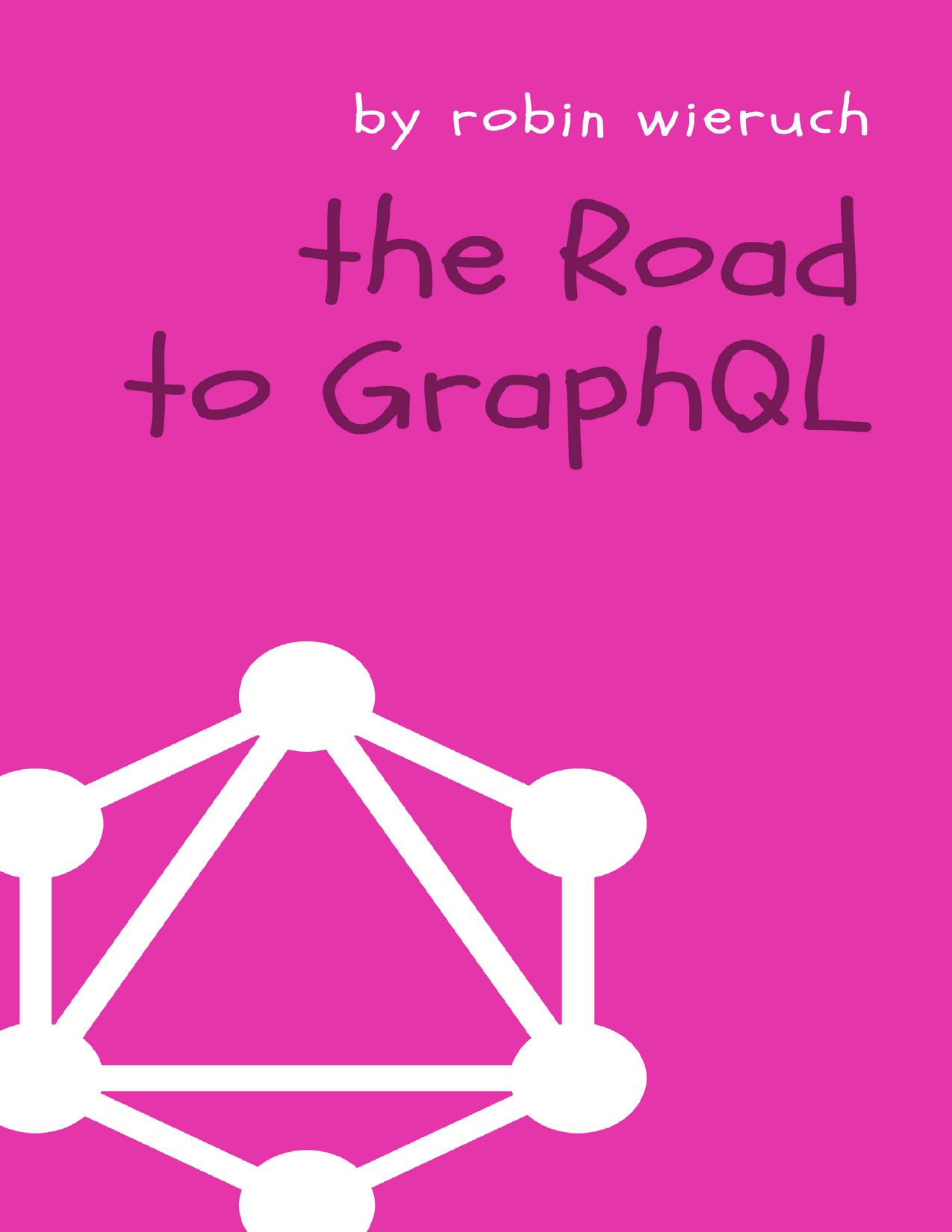 The Road to GraphQL: Your Journey to Master Pragmatic GraphQL in JavaScript With React.js and Node.js