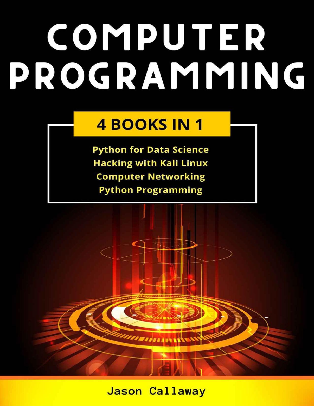 Computer Programming: 4 Books in 1: Data Science, Hacking With Kali Linux, Computer Networking for Beginners, Python Programming. Coding Language for Machine Learning and Artificial Intelligence