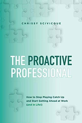 The Proactive Professional: How to Stop Playing Catch Up and Start Getting Ahead at Work (And in Life!)