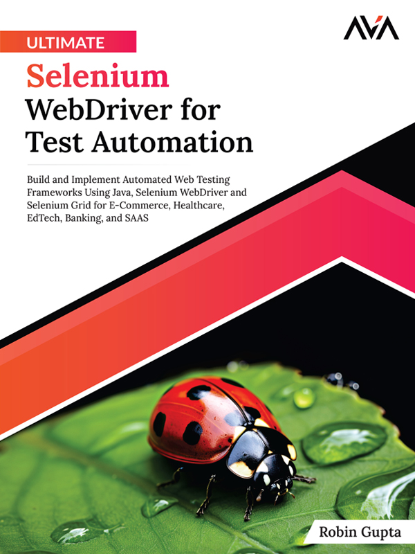 Ultimate Selenium WebDriver for Test Automation: Build and Implement Automated Web Testing Frameworks Using Java, Selenium WebDriver and Selenium Grid for E-Commerce, Healthcare, EdTech, Banking, and SAAS (English Edition)