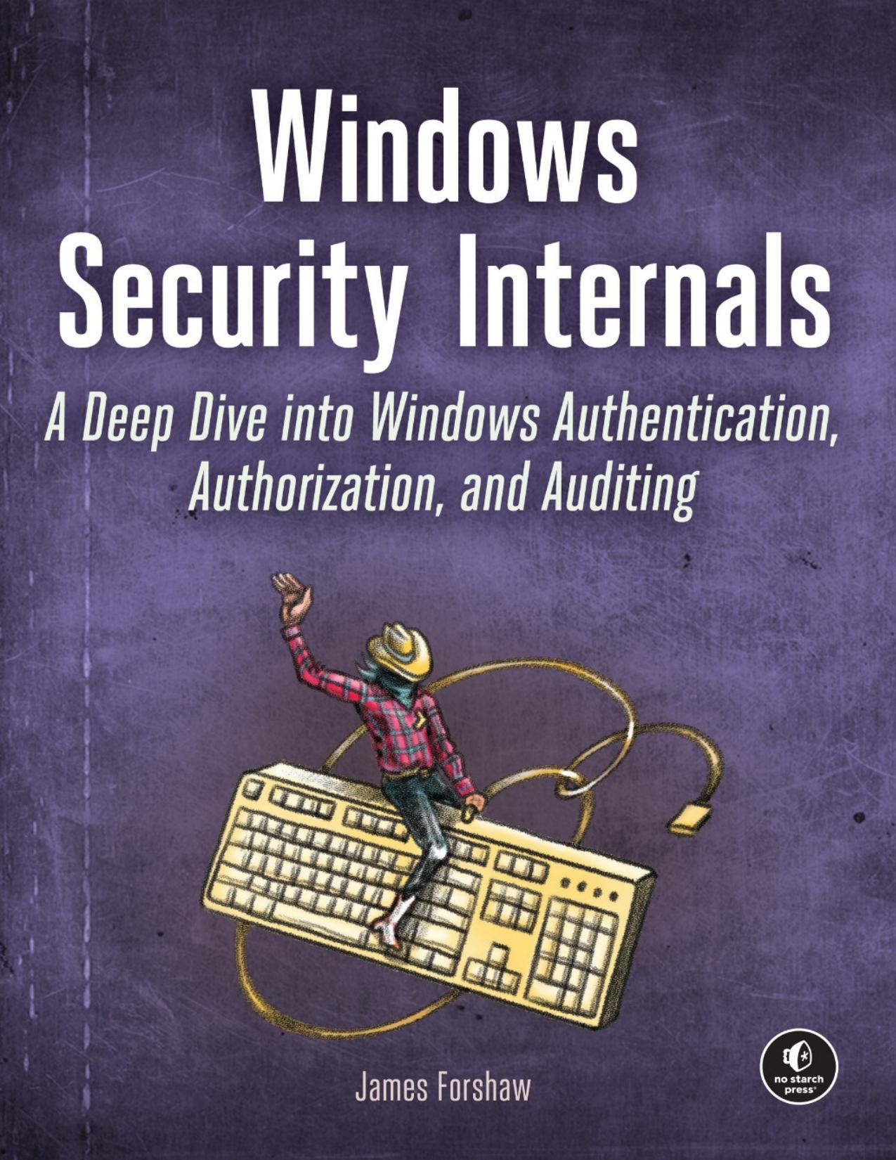 Windows Security Internals: A Deep Dive Into Windows Authentication, Authorization, and Auditing