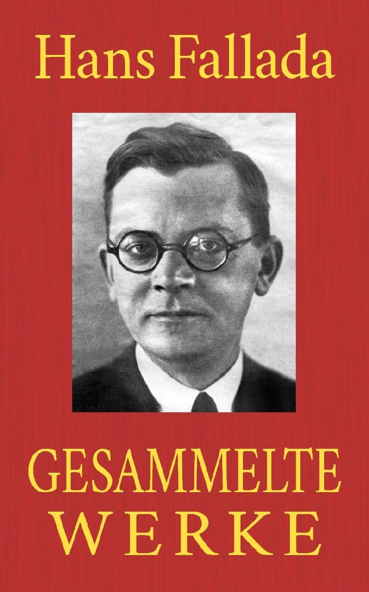 Hans Fallada - Gesammelte Werke: 36 Titel. Jeder stirbt für sich allein. Der Trinker. Wolf unter Wölfen. Der eiserne Gustav. Bauern, Bonzen und Bomben. Kleiner Mann - was nun? ...