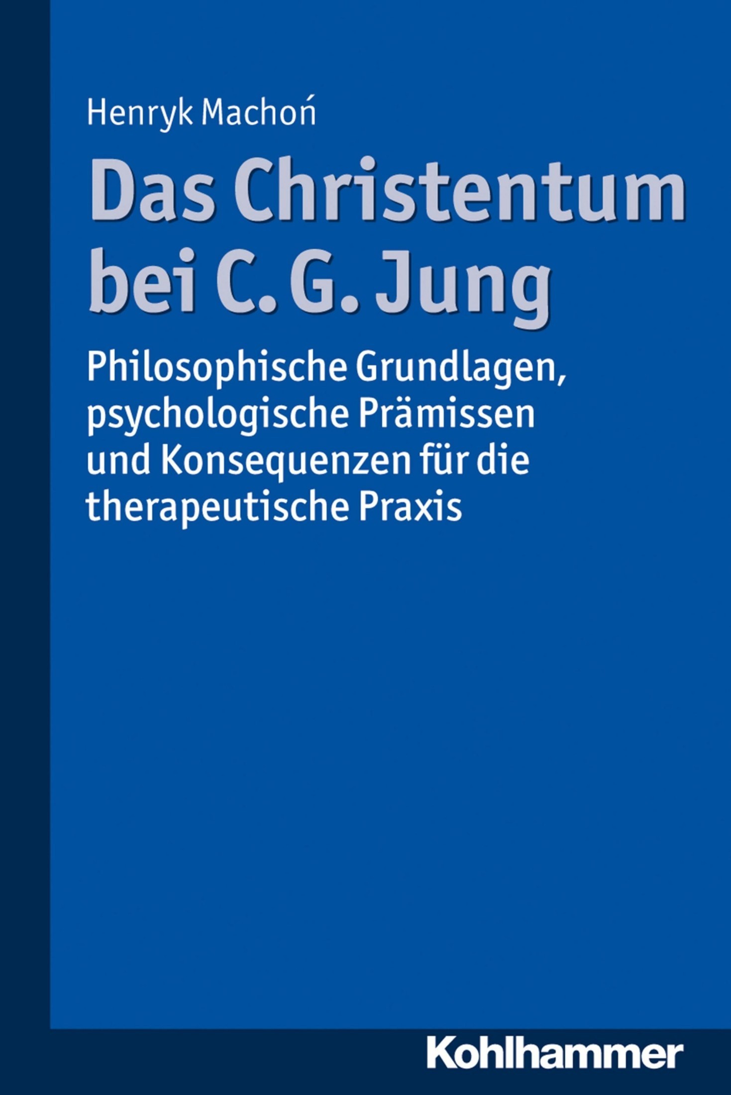 Das Christentum bei C. G. Jung: Philosophische Grundlagen, psychologische Prämissen und Konsequenzen für die therapeutische Praxis