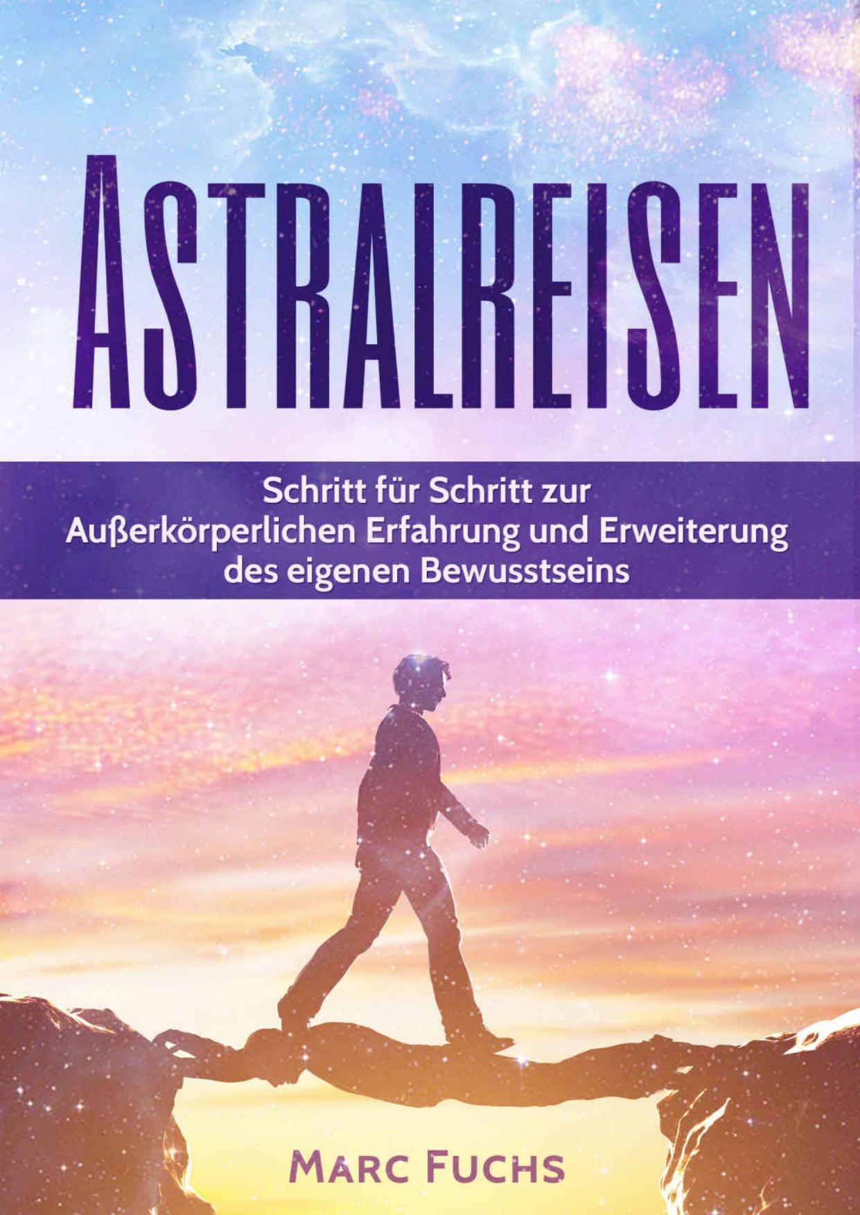 Astralreisen: Schritt Für Schritt Zur Außerkörperlichen Erfahrung und Erweiterung des Eigenen Bewusstseins