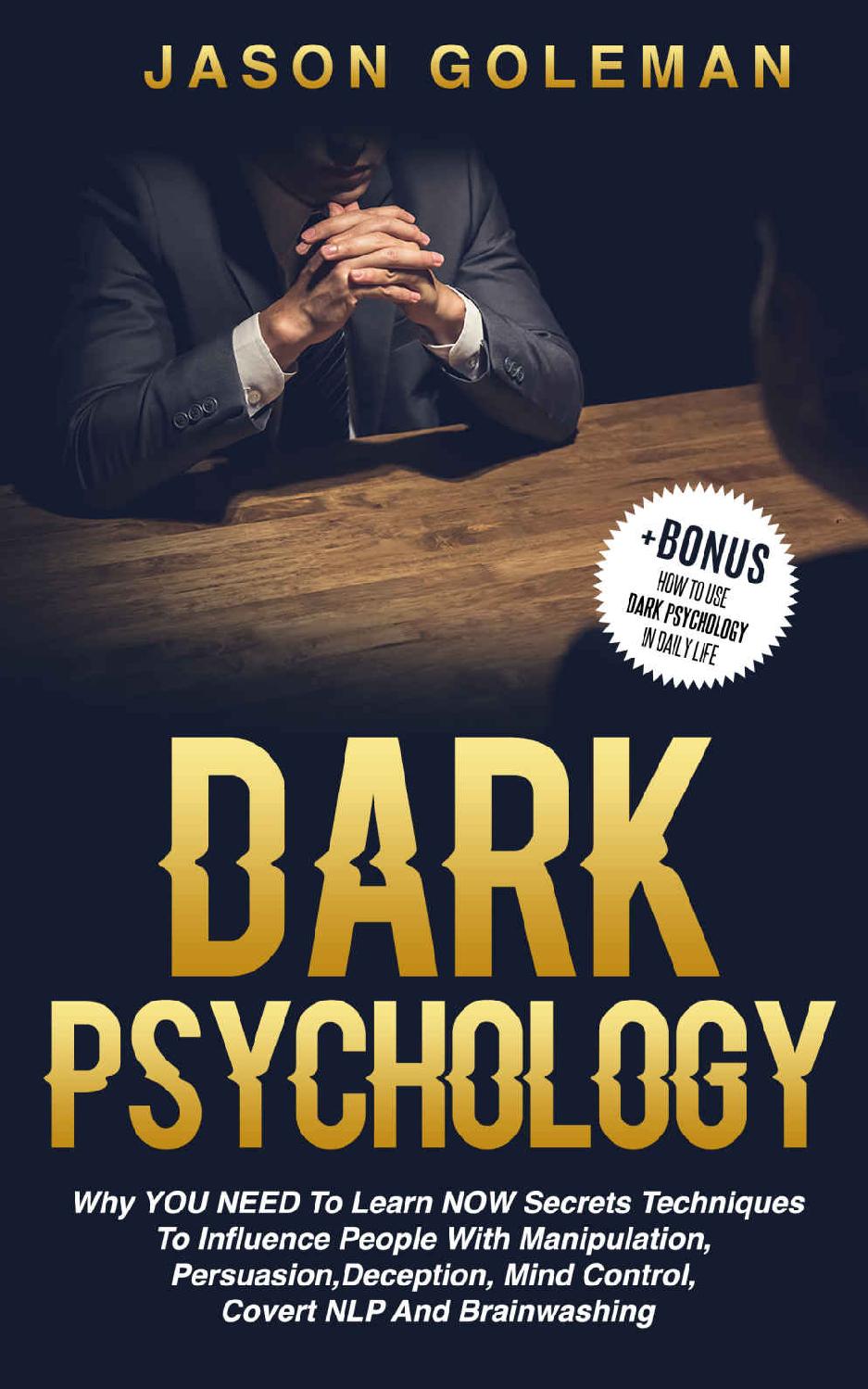 Dark Psychology: Why YOU NEED to Learn NOW Secrets Techniques to Influence People with Manipulation, Persuasion, Deception, Mind Control, Covert NLP and Brainwashing + BONUS
