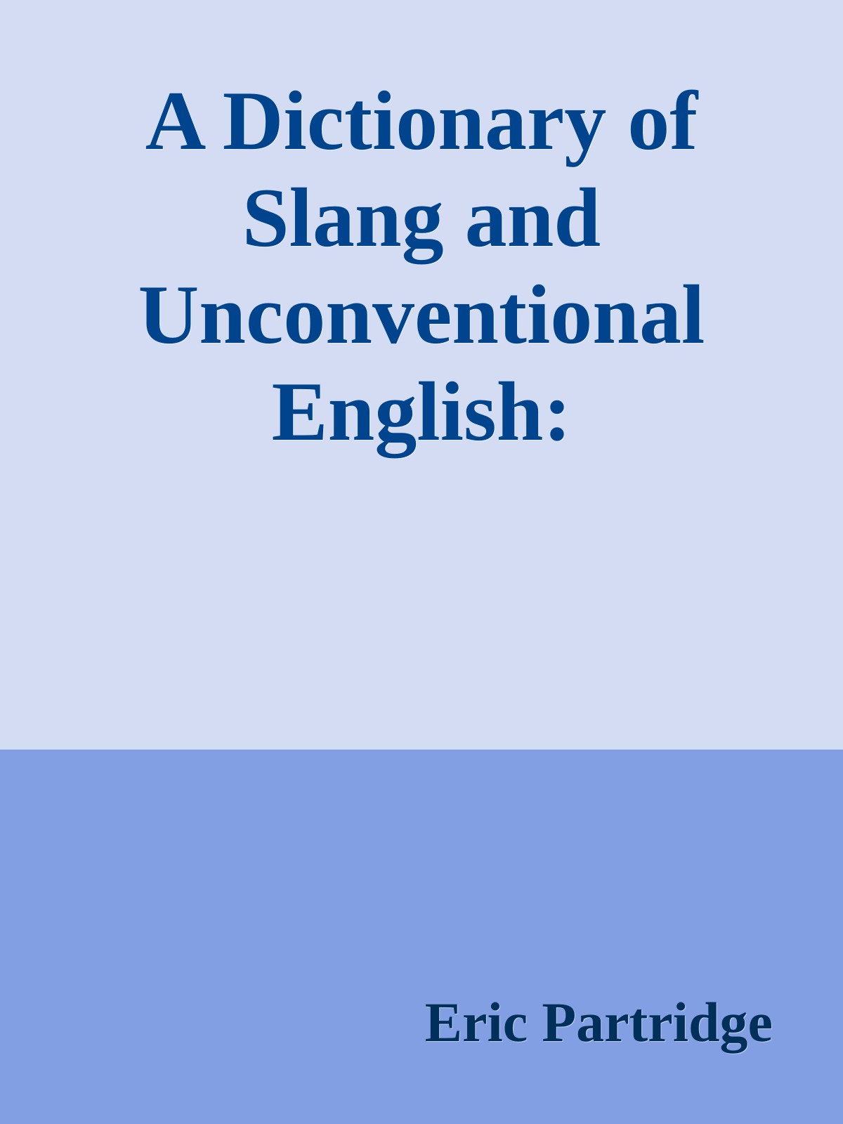 A Dictionary of Slang and Unconventional English: Colloquialisms and Catch Phrases, Fossilised Jokes and Puns, General Nicknames, Vulgarisms and Such Americanisms as Have Been Naturalised