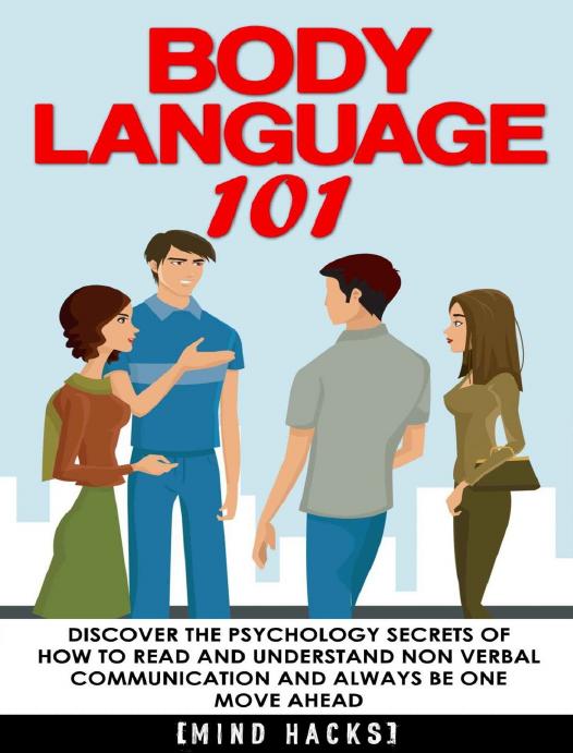 Body Language: 101: Discover the Psychology Secrets of How to Read and Understand Non Verbal Communication and Always Be One Move Ahead (Mind Hacks, Body ... Dating, Attraction, Rapport, Book 5)