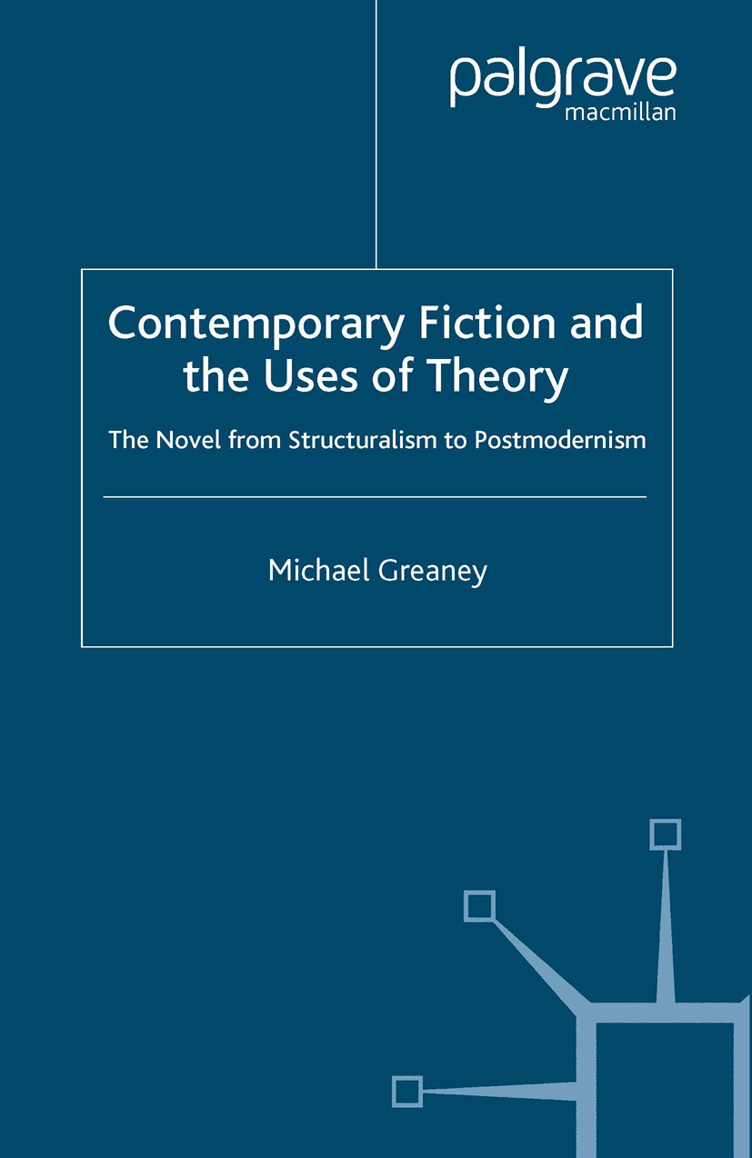 Contemporary Fiction and the Uses of Theory: The Novel From Stururalism to Postmodernism