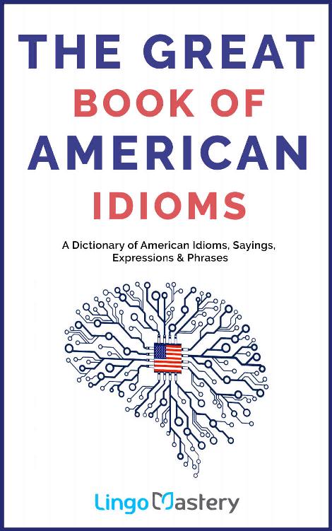 The Great Book of American Idioms: A Dictionary of American Idioms, Sayings, Expressions and Phrases