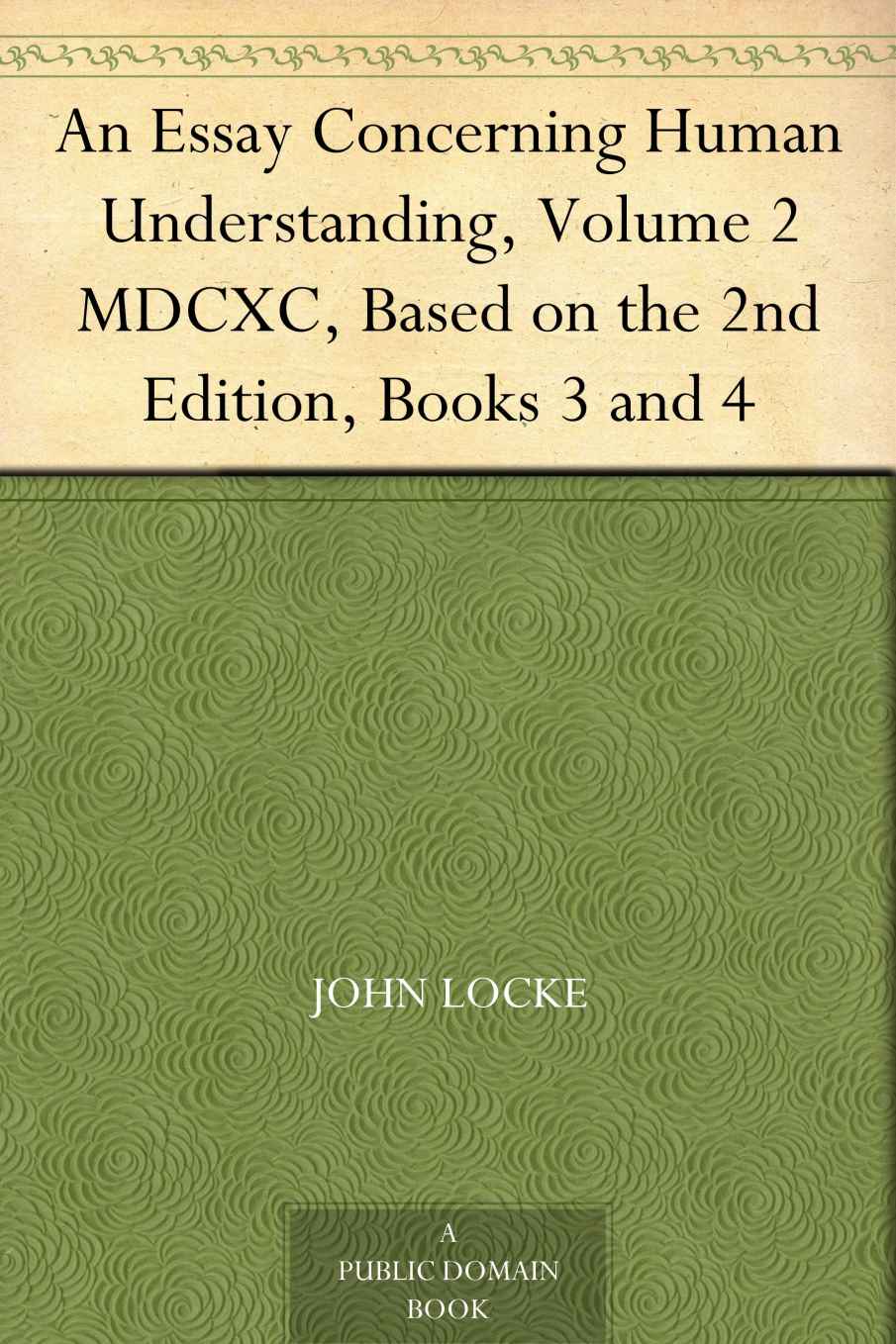 An Essay Concerning Human Understanding, Volume 2 MDCXC, Based on the 2nd Edition, Books 3 and 4
