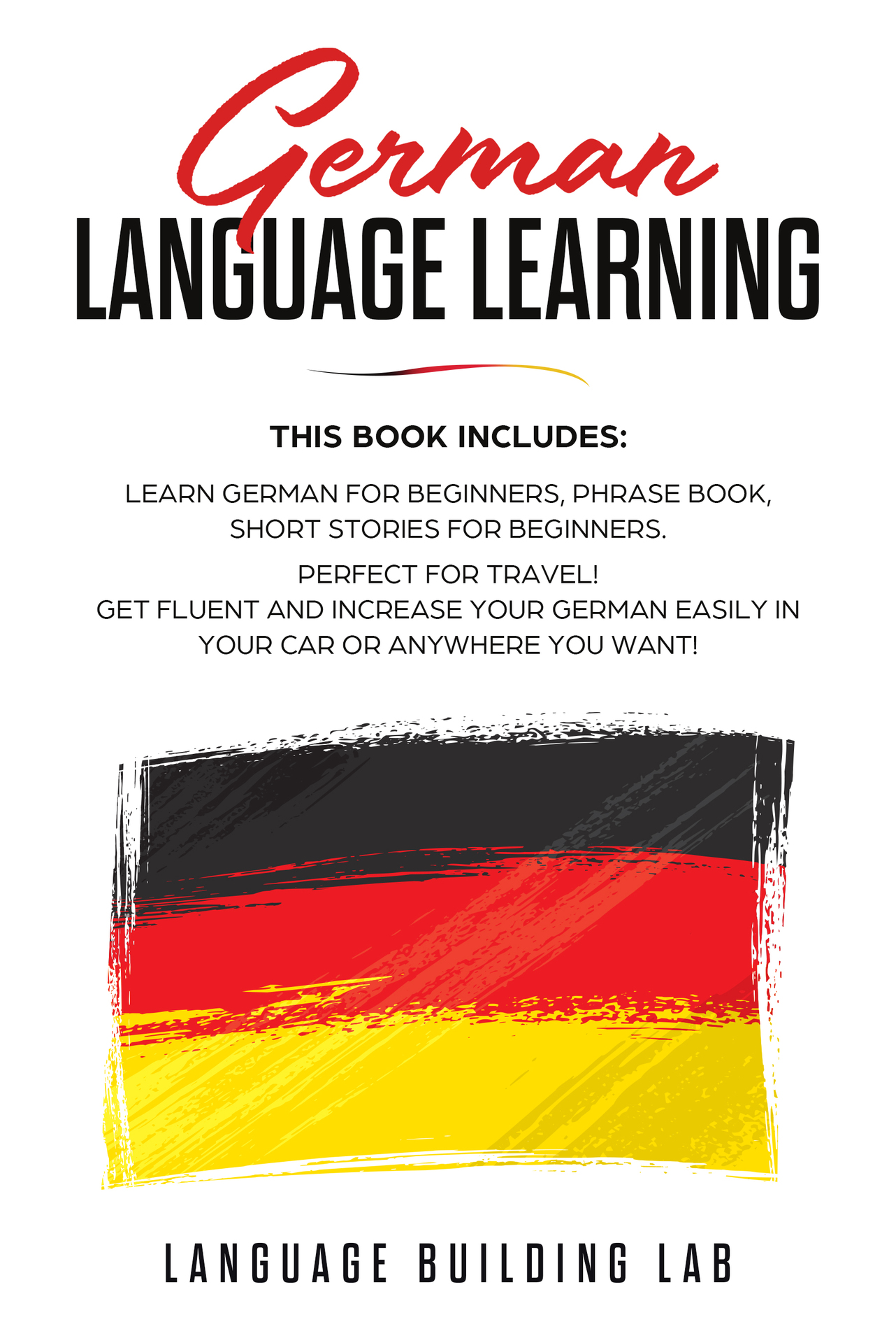 German Language Learning: This Book includes: Learn German for Beginners, Phrase Book, Short Stories. Perfect For Travel! Get Fluent and Increase Your German Easily in Your Car or Anywhere you Want!
