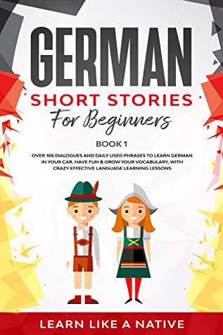 German Short Stories for Beginners Book 1: Over 100 Dialogues and Daily Used Phrases to Learn German in Your Car. Have Fun & Grow Your Vocabulary, with Crazy Effective Language Learning Lessons