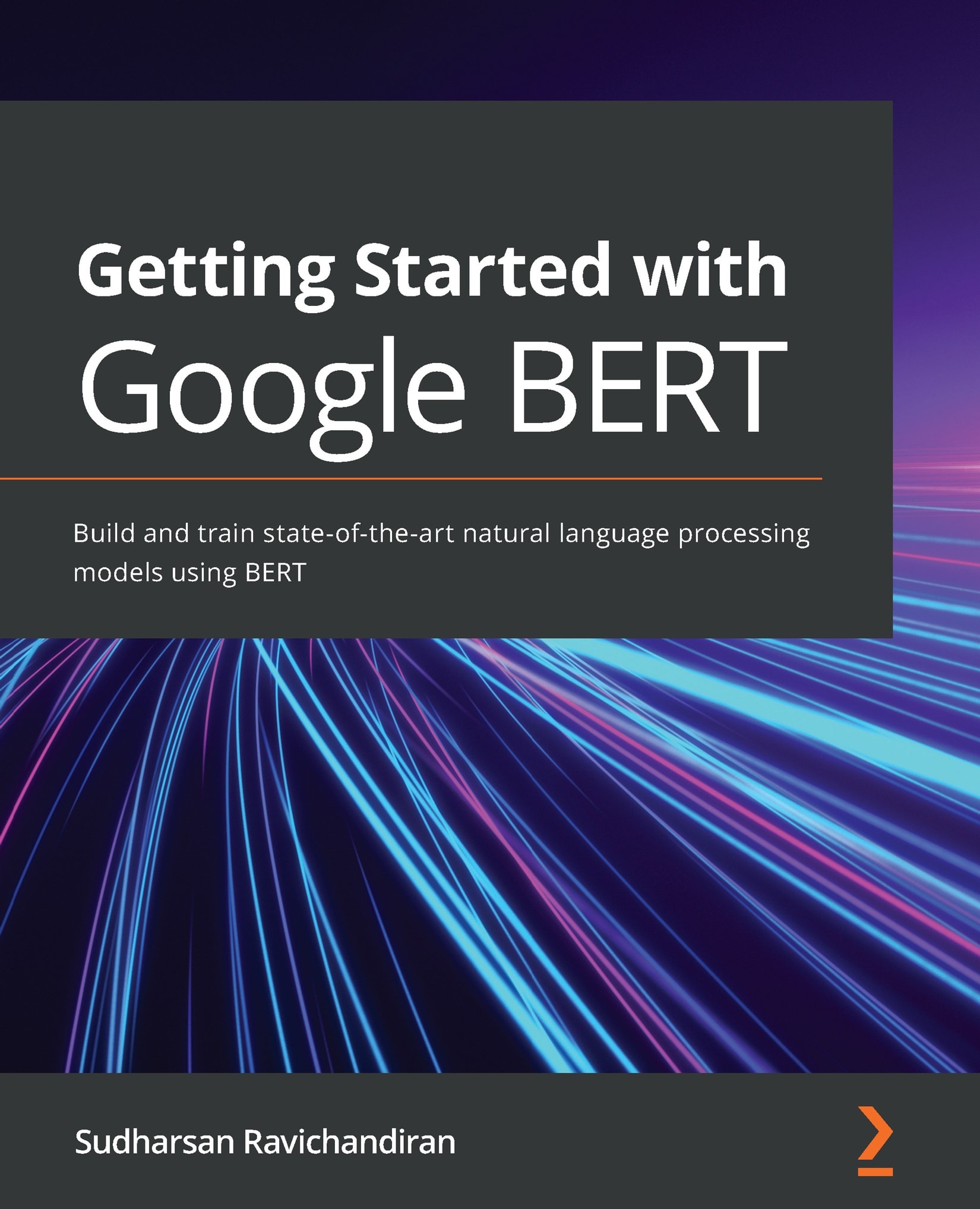 Getting Started with Google BERT: Build and Train State-Of-The-Art Natural Language Processing Models using BERT