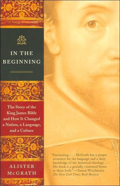 In the Beginning: The Story of the King James Bible and How It Changed a Nation, a Language, and a Culture