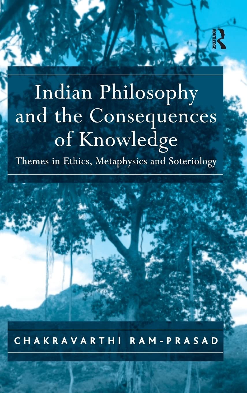 Indian Philosophy and the Consequences of Knowledge: Themes in Ethics, Metaphysics and Soteriology