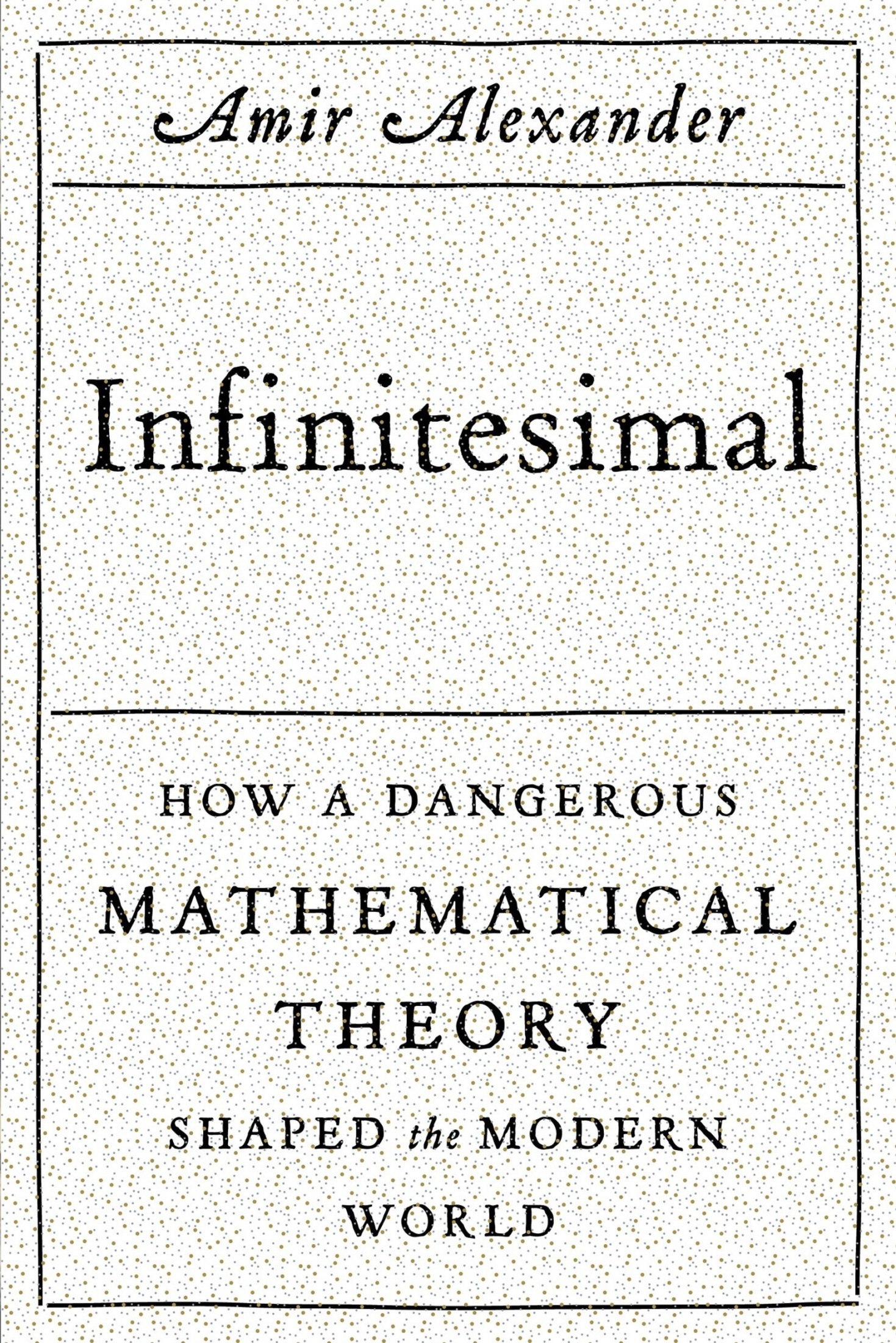 Infinitesimal: How a Dangerous Mathematical Theory Shaped the Modern World