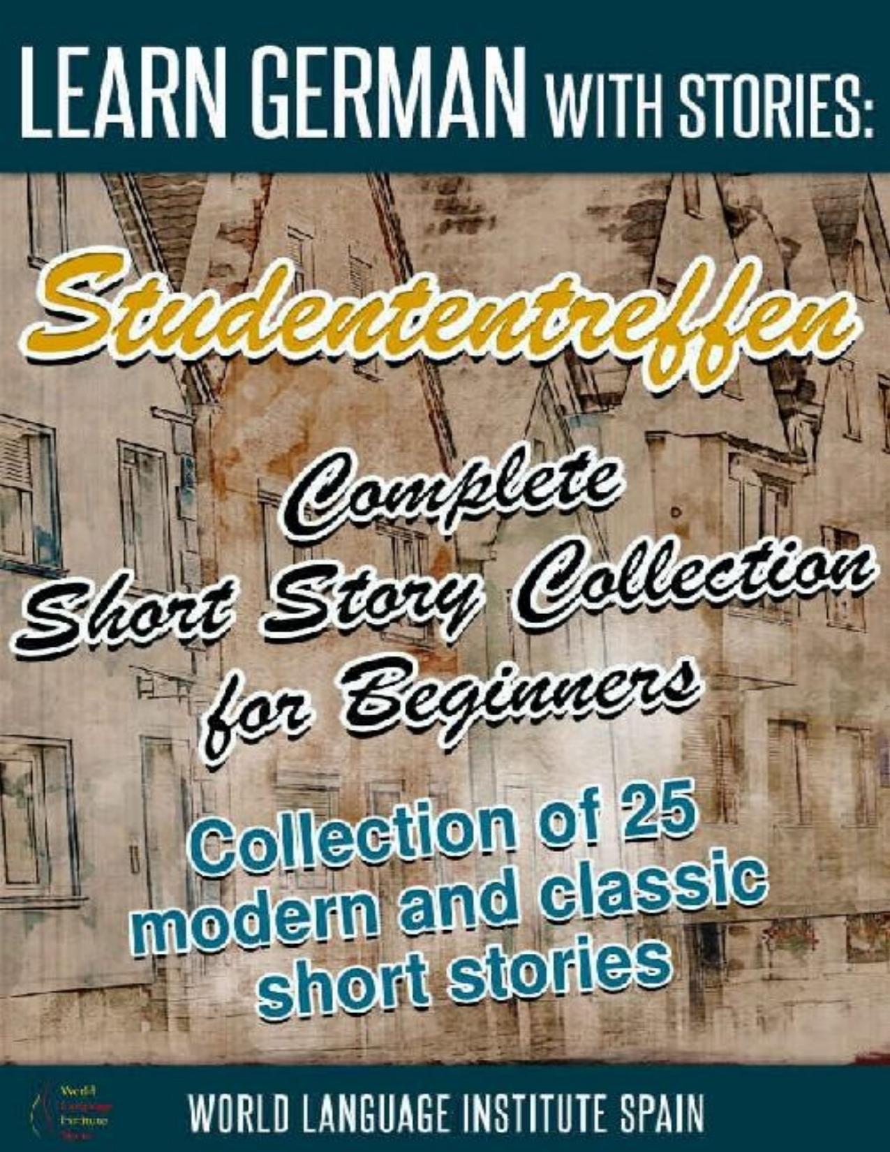 Learn German with Stories: Studententreffen Complete Short Story Collection for Beginners; Collection of 25 Modern and Classic Short Stories